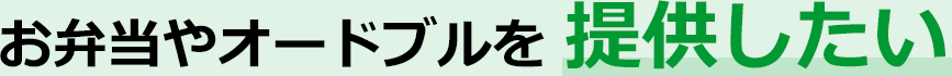 お弁当やオードブルを提供したい