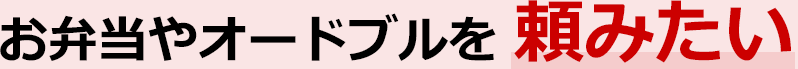 お弁当やオードブルを頼みたい